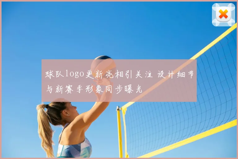 球队logo更新亮相引关注 设计细节与新赛季形象同步曝光