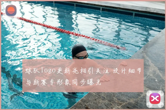 球队logo更新亮相引关注 设计细节与新赛季形象同步曝光