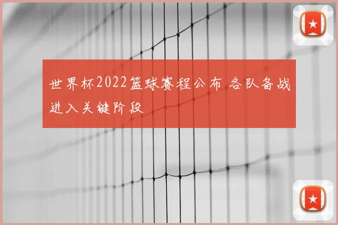 世界杯2022篮球赛程公布 各队备战进入关键阶段