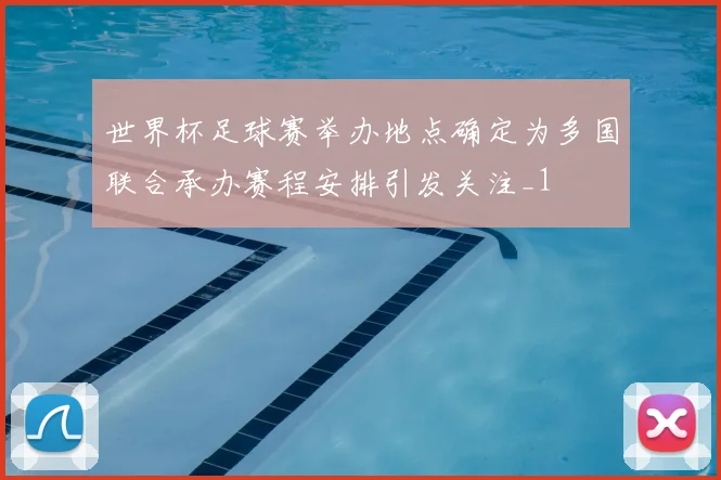 世界杯足球赛举办地点确定为多国联合承办赛程安排引发关注_1