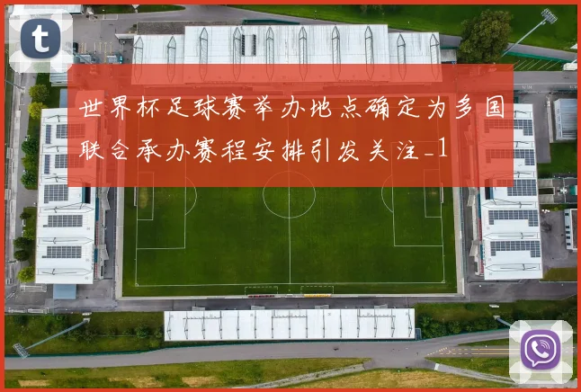 世界杯足球赛举办地点确定为多国联合承办赛程安排引发关注_1